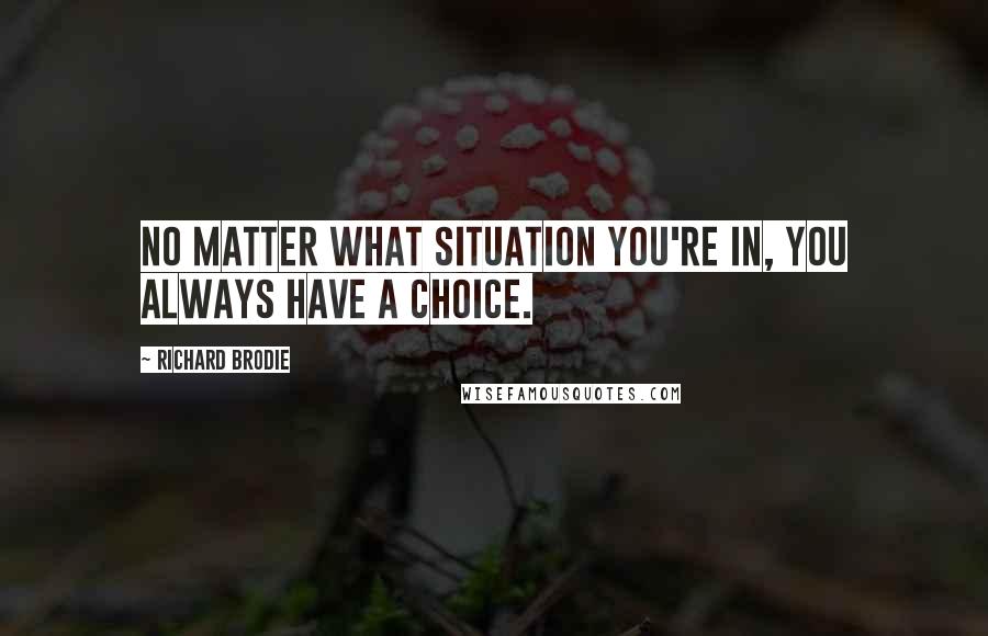 Richard Brodie Quotes: No matter what situation you're in, you always have a choice.