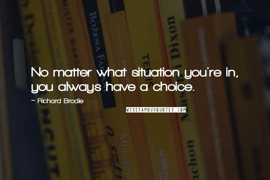 Richard Brodie Quotes: No matter what situation you're in, you always have a choice.