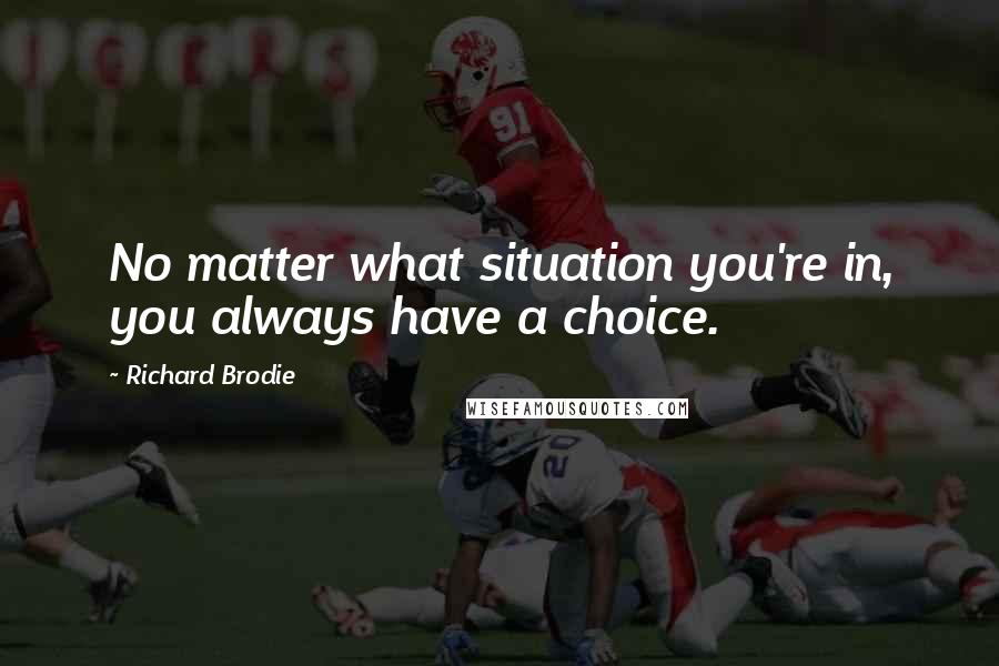 Richard Brodie Quotes: No matter what situation you're in, you always have a choice.