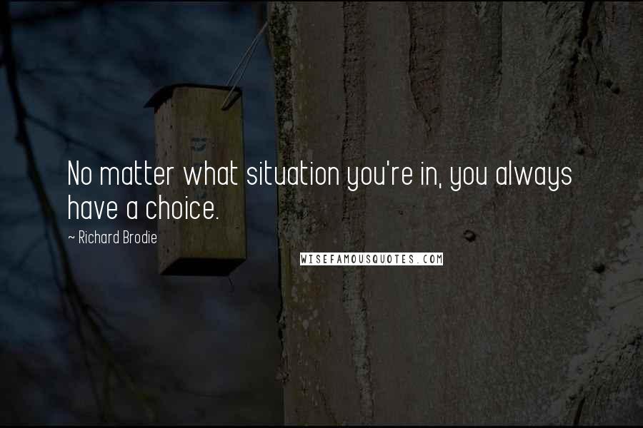 Richard Brodie Quotes: No matter what situation you're in, you always have a choice.