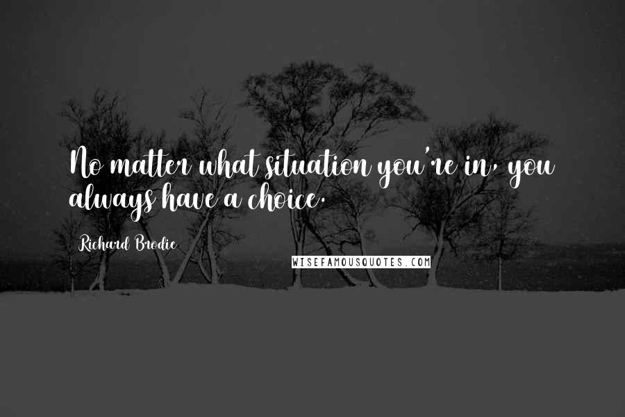 Richard Brodie Quotes: No matter what situation you're in, you always have a choice.