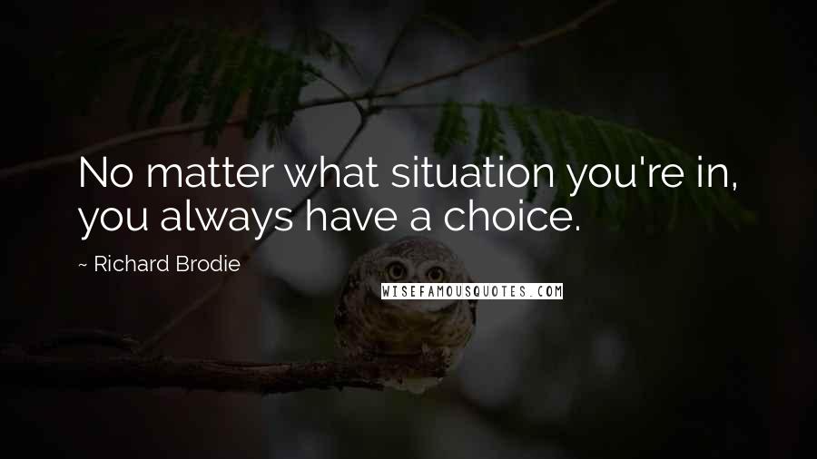 Richard Brodie Quotes: No matter what situation you're in, you always have a choice.