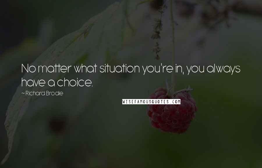 Richard Brodie Quotes: No matter what situation you're in, you always have a choice.