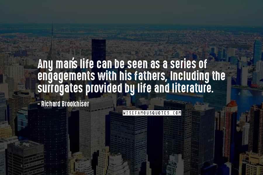 Richard Brookhiser Quotes: Any man's life can be seen as a series of engagements with his fathers, Including the surrogates provided by life and literature.