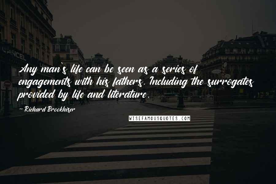 Richard Brookhiser Quotes: Any man's life can be seen as a series of engagements with his fathers, Including the surrogates provided by life and literature.
