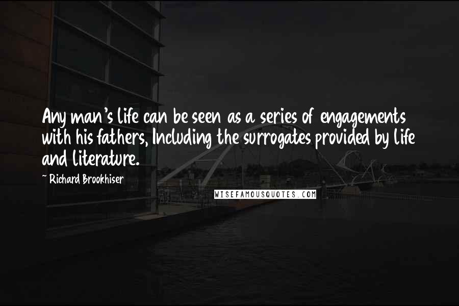 Richard Brookhiser Quotes: Any man's life can be seen as a series of engagements with his fathers, Including the surrogates provided by life and literature.