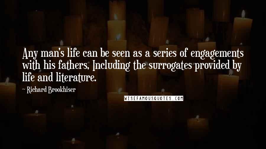 Richard Brookhiser Quotes: Any man's life can be seen as a series of engagements with his fathers, Including the surrogates provided by life and literature.