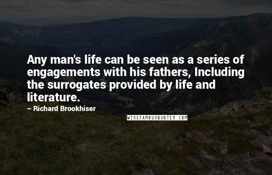 Richard Brookhiser Quotes: Any man's life can be seen as a series of engagements with his fathers, Including the surrogates provided by life and literature.