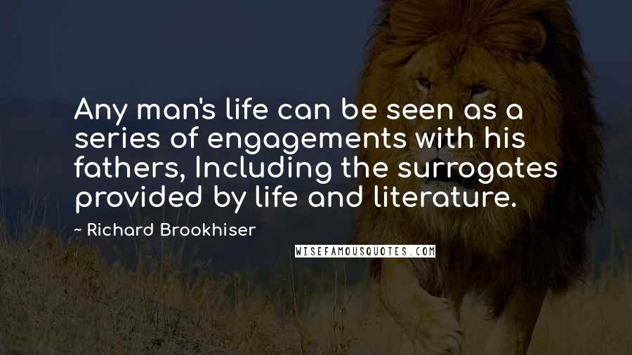 Richard Brookhiser Quotes: Any man's life can be seen as a series of engagements with his fathers, Including the surrogates provided by life and literature.