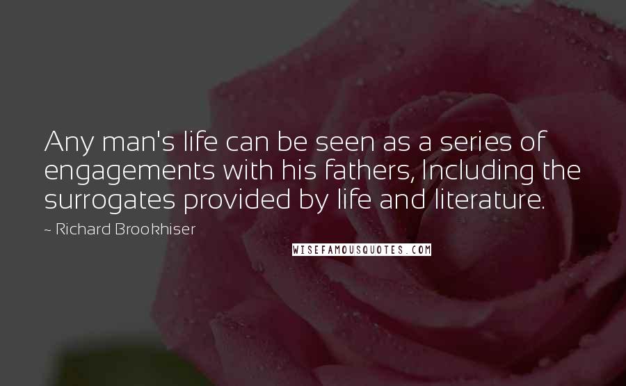 Richard Brookhiser Quotes: Any man's life can be seen as a series of engagements with his fathers, Including the surrogates provided by life and literature.