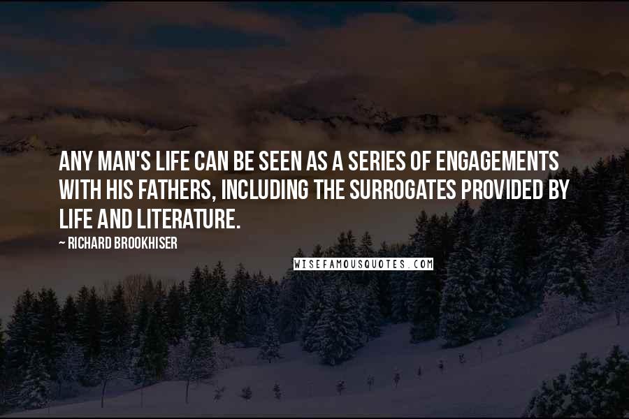 Richard Brookhiser Quotes: Any man's life can be seen as a series of engagements with his fathers, Including the surrogates provided by life and literature.