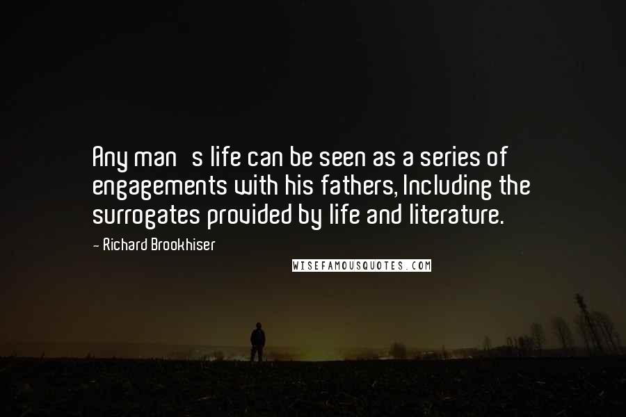 Richard Brookhiser Quotes: Any man's life can be seen as a series of engagements with his fathers, Including the surrogates provided by life and literature.