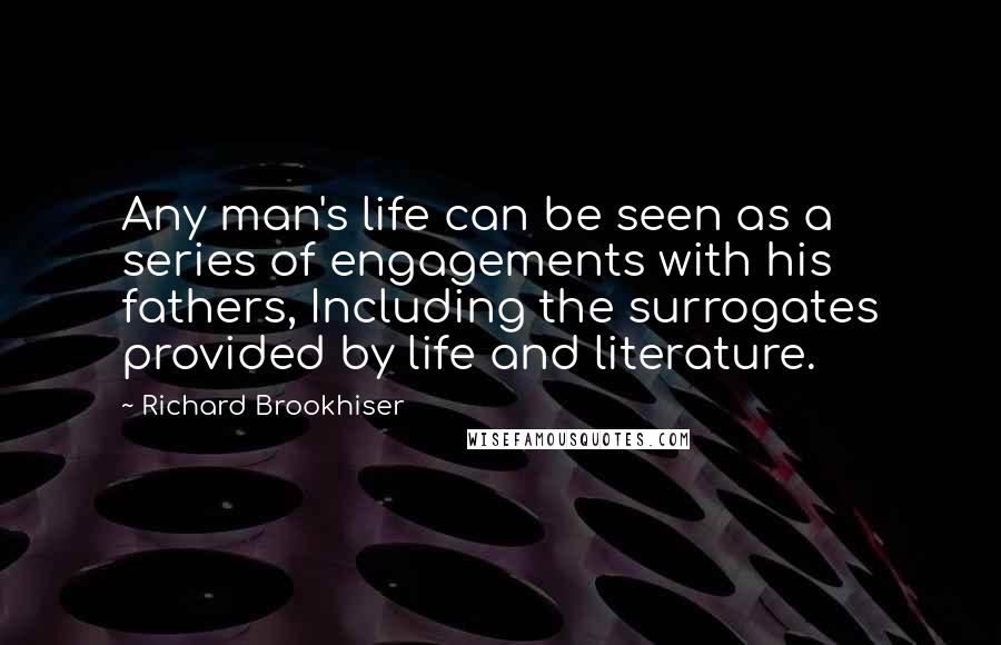 Richard Brookhiser Quotes: Any man's life can be seen as a series of engagements with his fathers, Including the surrogates provided by life and literature.