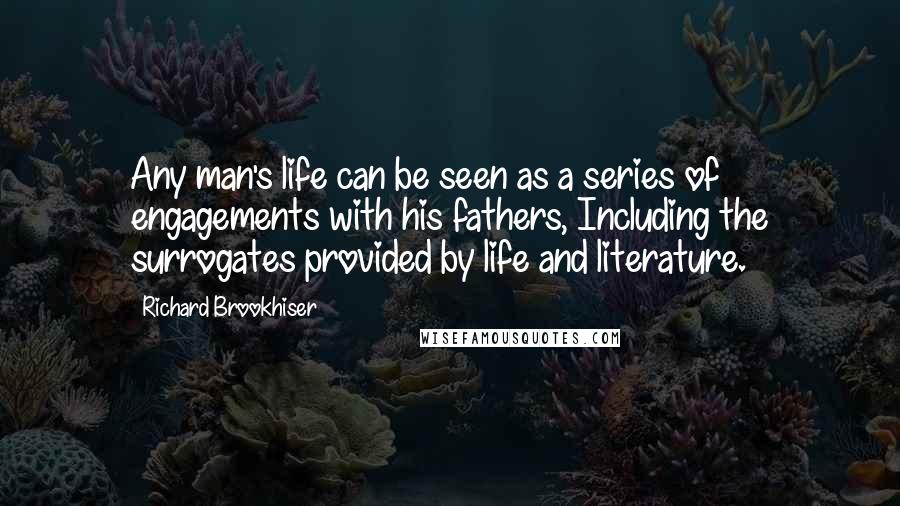 Richard Brookhiser Quotes: Any man's life can be seen as a series of engagements with his fathers, Including the surrogates provided by life and literature.