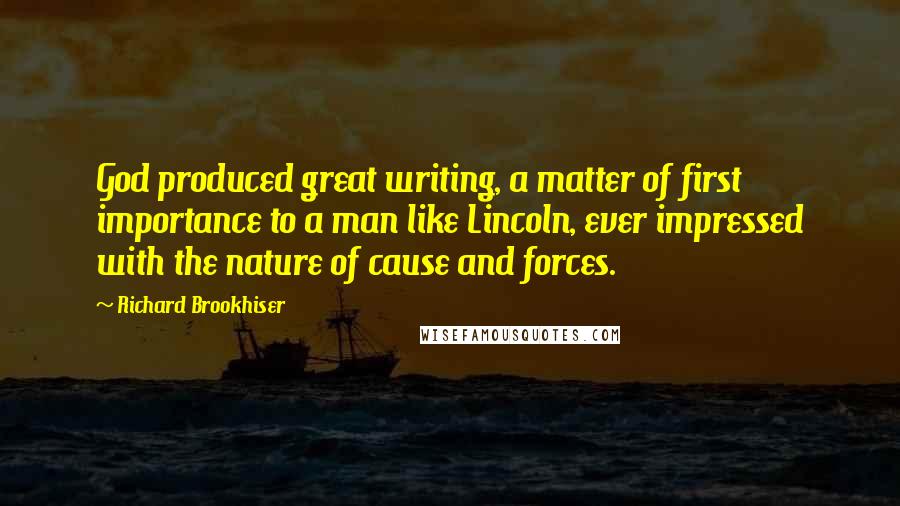 Richard Brookhiser Quotes: God produced great writing, a matter of first importance to a man like Lincoln, ever impressed with the nature of cause and forces.