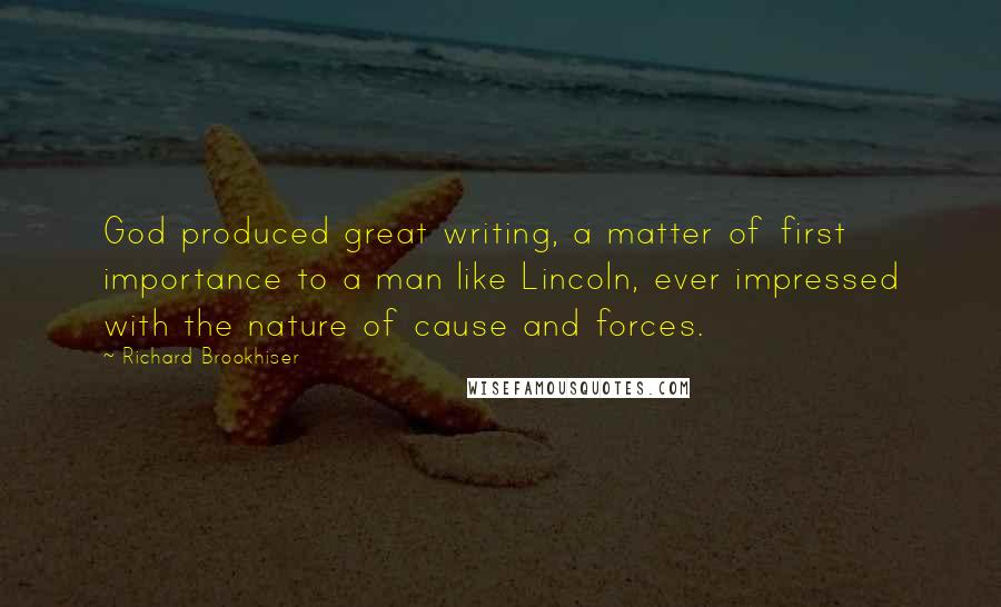 Richard Brookhiser Quotes: God produced great writing, a matter of first importance to a man like Lincoln, ever impressed with the nature of cause and forces.