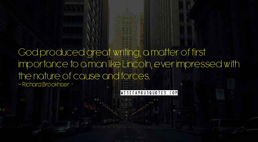 Richard Brookhiser Quotes: God produced great writing, a matter of first importance to a man like Lincoln, ever impressed with the nature of cause and forces.