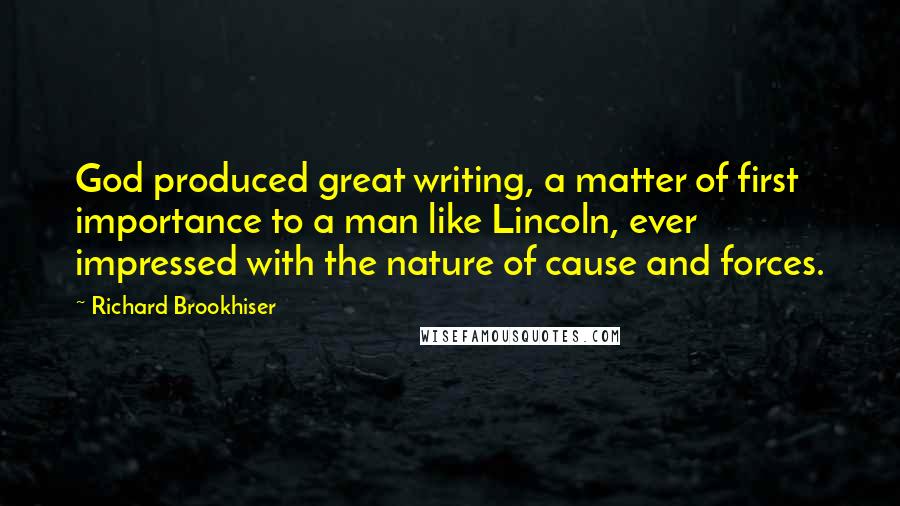 Richard Brookhiser Quotes: God produced great writing, a matter of first importance to a man like Lincoln, ever impressed with the nature of cause and forces.