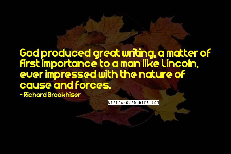 Richard Brookhiser Quotes: God produced great writing, a matter of first importance to a man like Lincoln, ever impressed with the nature of cause and forces.