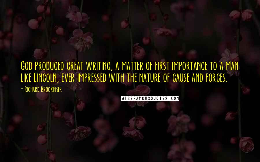 Richard Brookhiser Quotes: God produced great writing, a matter of first importance to a man like Lincoln, ever impressed with the nature of cause and forces.