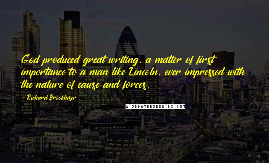 Richard Brookhiser Quotes: God produced great writing, a matter of first importance to a man like Lincoln, ever impressed with the nature of cause and forces.