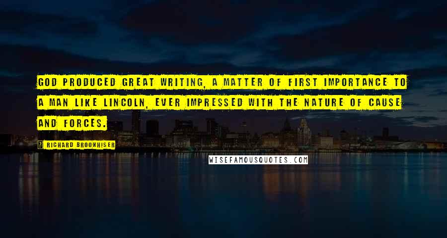 Richard Brookhiser Quotes: God produced great writing, a matter of first importance to a man like Lincoln, ever impressed with the nature of cause and forces.