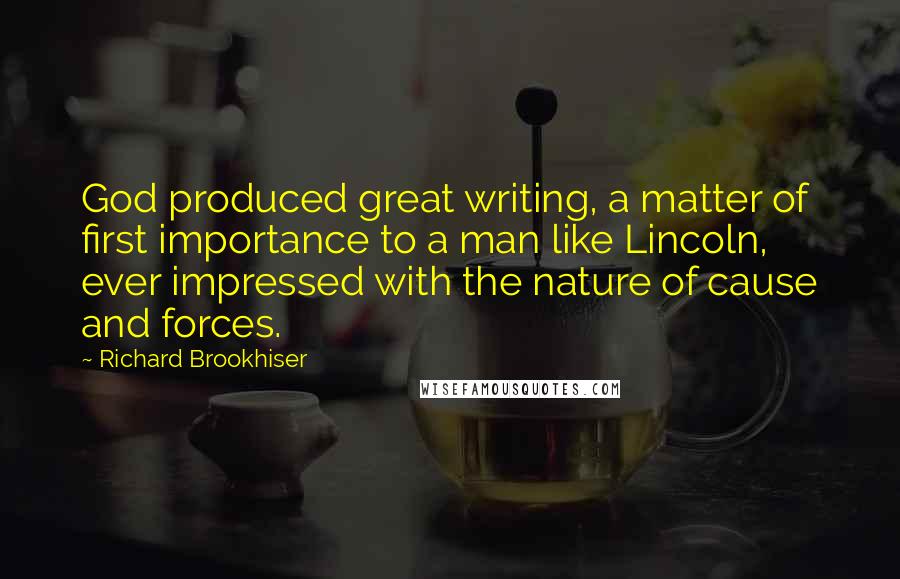 Richard Brookhiser Quotes: God produced great writing, a matter of first importance to a man like Lincoln, ever impressed with the nature of cause and forces.