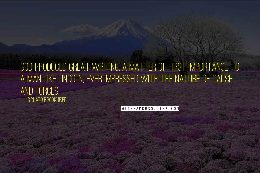 Richard Brookhiser Quotes: God produced great writing, a matter of first importance to a man like Lincoln, ever impressed with the nature of cause and forces.