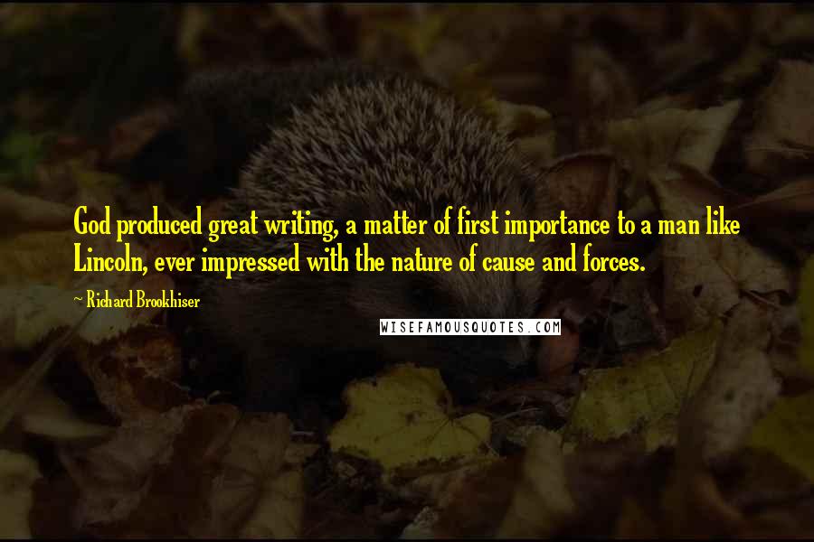 Richard Brookhiser Quotes: God produced great writing, a matter of first importance to a man like Lincoln, ever impressed with the nature of cause and forces.