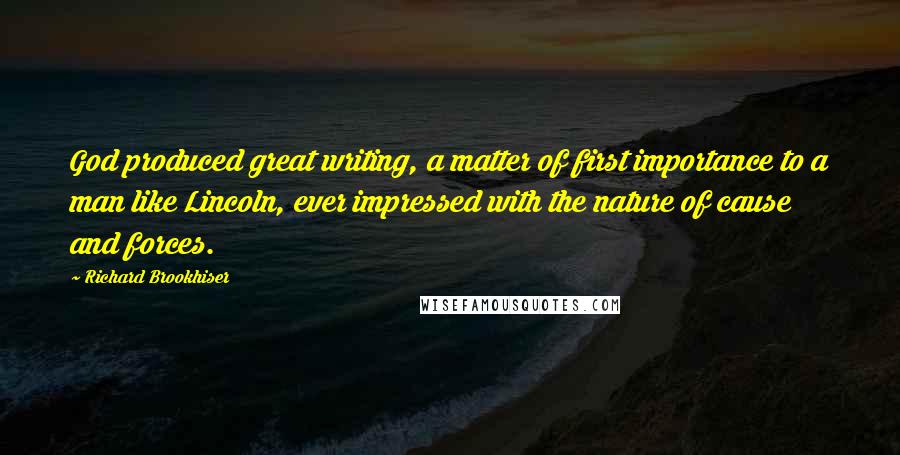 Richard Brookhiser Quotes: God produced great writing, a matter of first importance to a man like Lincoln, ever impressed with the nature of cause and forces.