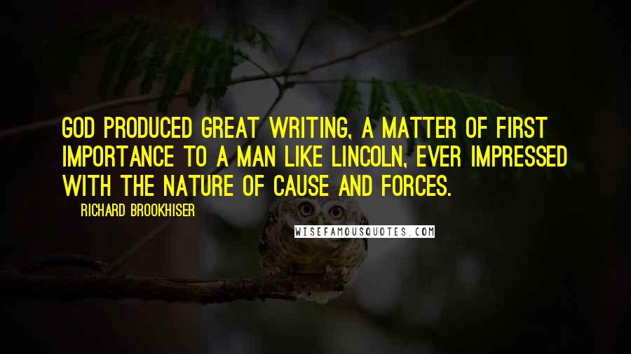 Richard Brookhiser Quotes: God produced great writing, a matter of first importance to a man like Lincoln, ever impressed with the nature of cause and forces.