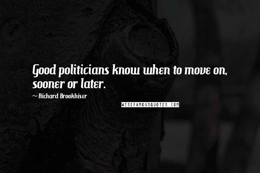 Richard Brookhiser Quotes: Good politicians know when to move on, sooner or later.