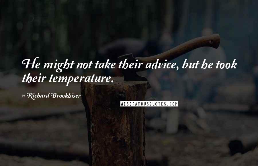Richard Brookhiser Quotes: He might not take their advice, but he took their temperature.