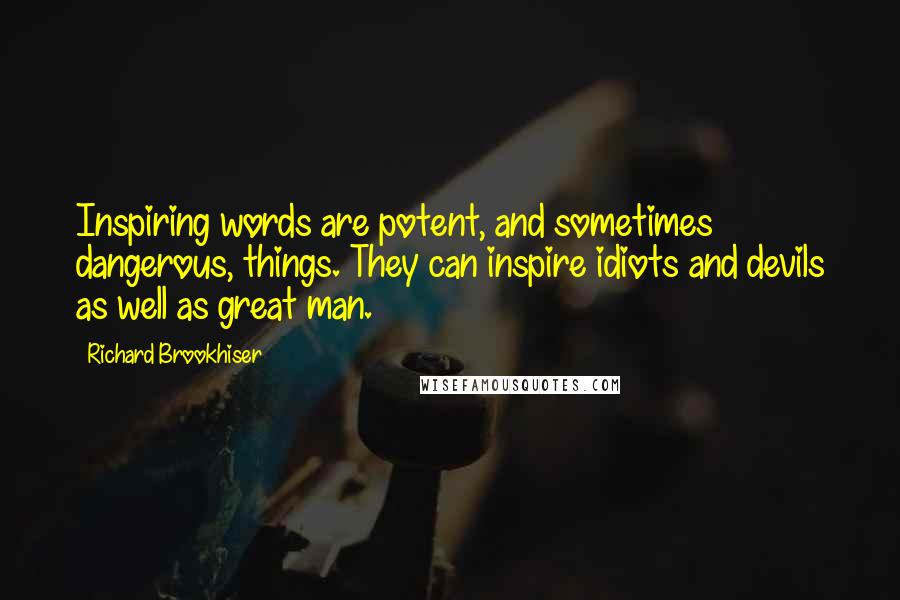 Richard Brookhiser Quotes: Inspiring words are potent, and sometimes dangerous, things. They can inspire idiots and devils as well as great man.