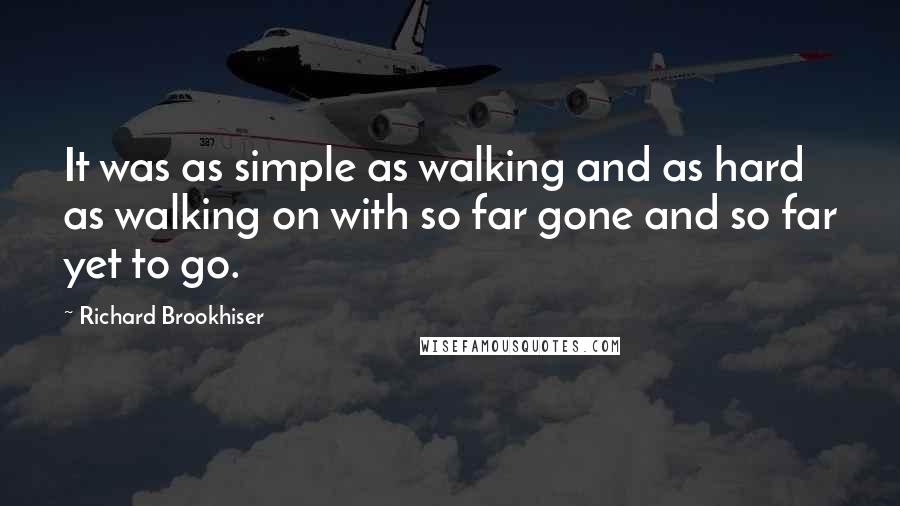 Richard Brookhiser Quotes: It was as simple as walking and as hard as walking on with so far gone and so far yet to go.