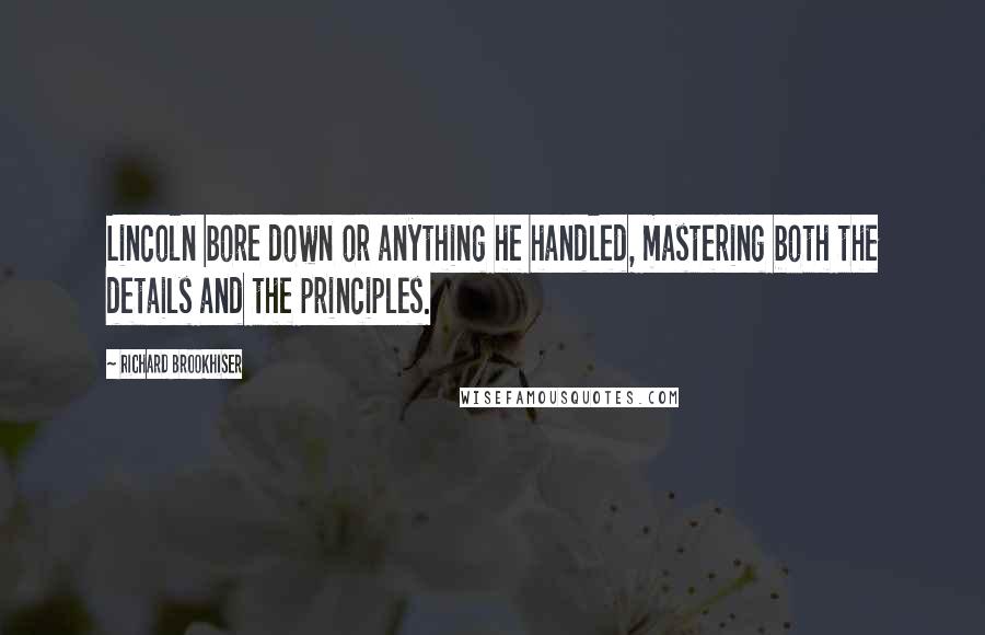 Richard Brookhiser Quotes: Lincoln bore down or anything he handled, mastering both the details and the principles.