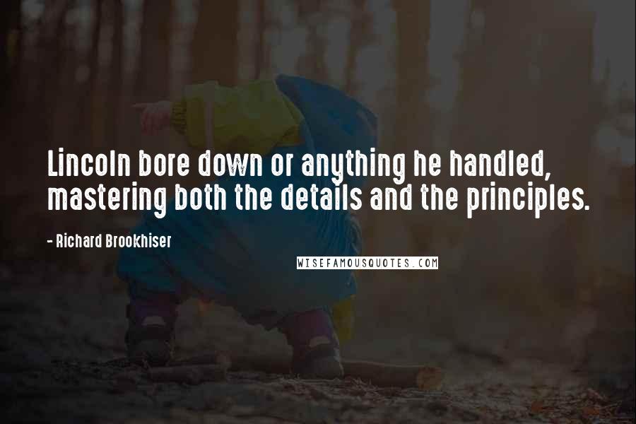 Richard Brookhiser Quotes: Lincoln bore down or anything he handled, mastering both the details and the principles.