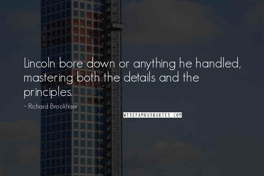 Richard Brookhiser Quotes: Lincoln bore down or anything he handled, mastering both the details and the principles.