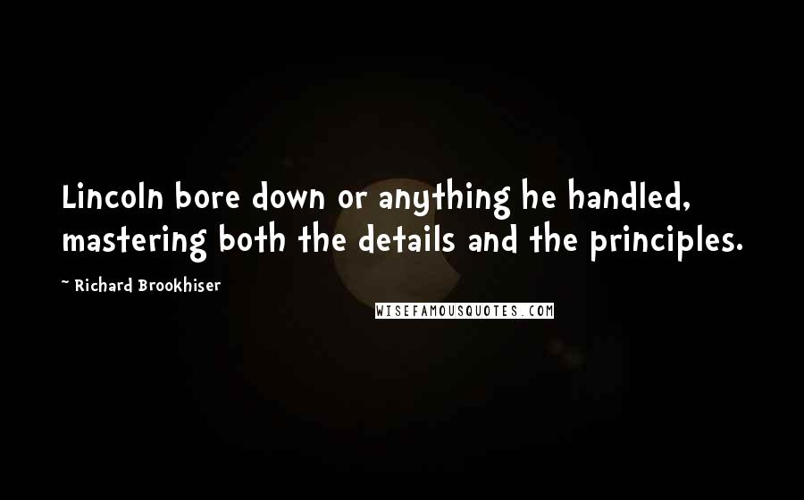 Richard Brookhiser Quotes: Lincoln bore down or anything he handled, mastering both the details and the principles.