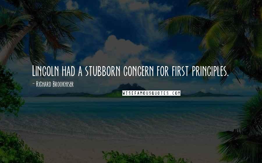 Richard Brookhiser Quotes: Lincoln had a stubborn concern for first principles.