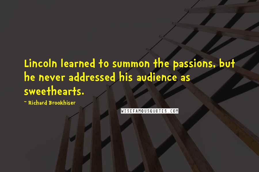 Richard Brookhiser Quotes: Lincoln learned to summon the passions, but he never addressed his audience as sweethearts.