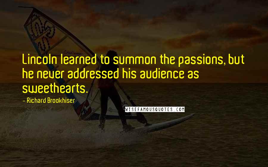 Richard Brookhiser Quotes: Lincoln learned to summon the passions, but he never addressed his audience as sweethearts.