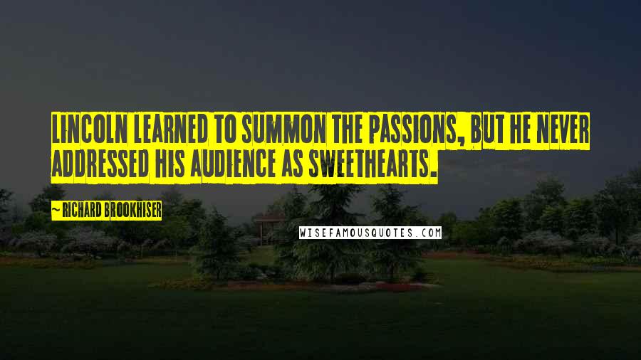Richard Brookhiser Quotes: Lincoln learned to summon the passions, but he never addressed his audience as sweethearts.