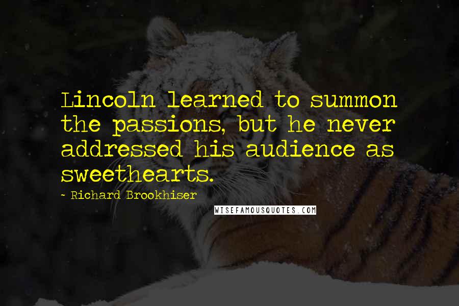 Richard Brookhiser Quotes: Lincoln learned to summon the passions, but he never addressed his audience as sweethearts.