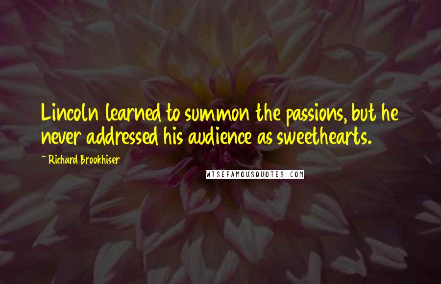 Richard Brookhiser Quotes: Lincoln learned to summon the passions, but he never addressed his audience as sweethearts.