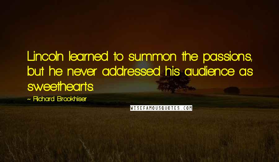 Richard Brookhiser Quotes: Lincoln learned to summon the passions, but he never addressed his audience as sweethearts.