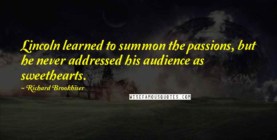 Richard Brookhiser Quotes: Lincoln learned to summon the passions, but he never addressed his audience as sweethearts.