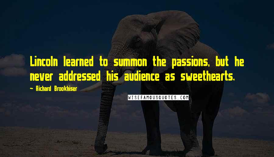 Richard Brookhiser Quotes: Lincoln learned to summon the passions, but he never addressed his audience as sweethearts.