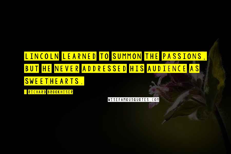 Richard Brookhiser Quotes: Lincoln learned to summon the passions, but he never addressed his audience as sweethearts.