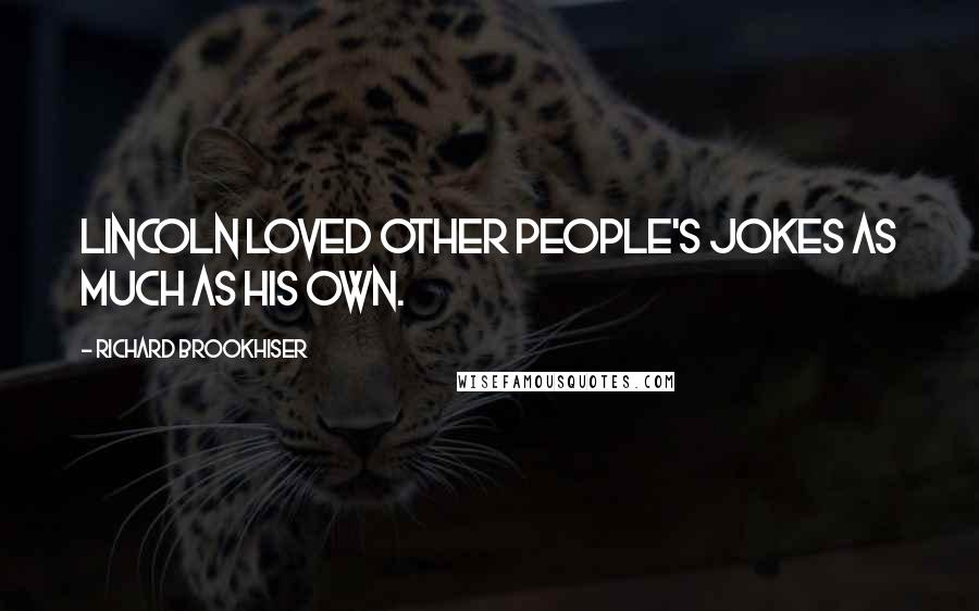Richard Brookhiser Quotes: Lincoln loved other people's jokes as much as his own.